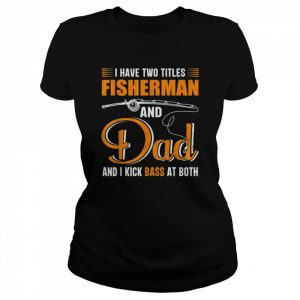 I Have Two Titles Fisherman And Dad Family Fathers Day Shirt Classic Women's T-shirt