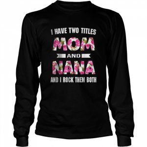 I Have Two Titles Mom And Nana And I Rock Them Mothers Day T-Shirt Long Sleeved T-shirt