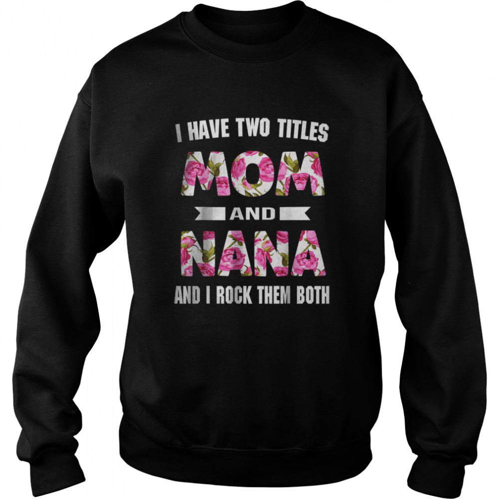 I Have Two Titles Mom And Nana And I Rock Them Mothers Day T-Shirt Unisex Sweatshirt