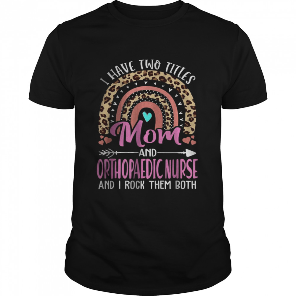 I Have Two Tittles Mom and Orthopaedic Nurse Mothers Day T-Shirt