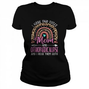 I Have Two Tittles Mom and Orthopaedic Nurse Mothers Day T-Shirt Classic Women's T-shirt