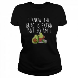 I Know The Guac Is Extra But So Am I Shirt Classic Women's T-shirt