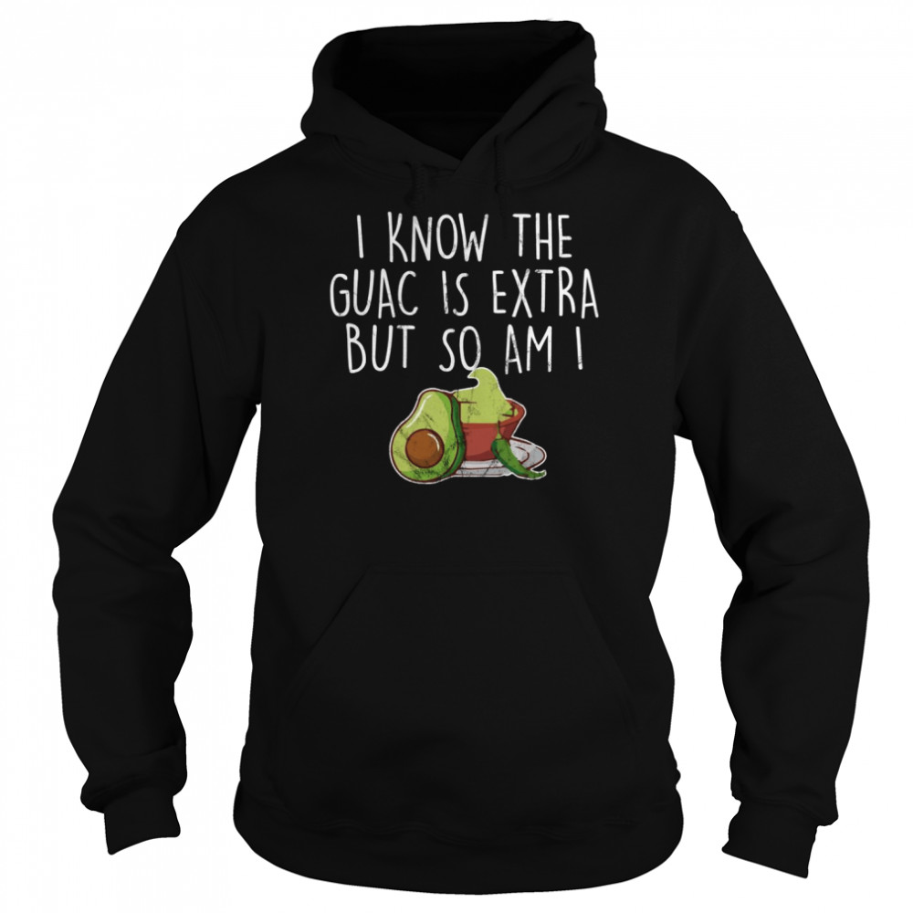 I Know The Guac Is Extra But So Am I Shirt Unisex Hoodie