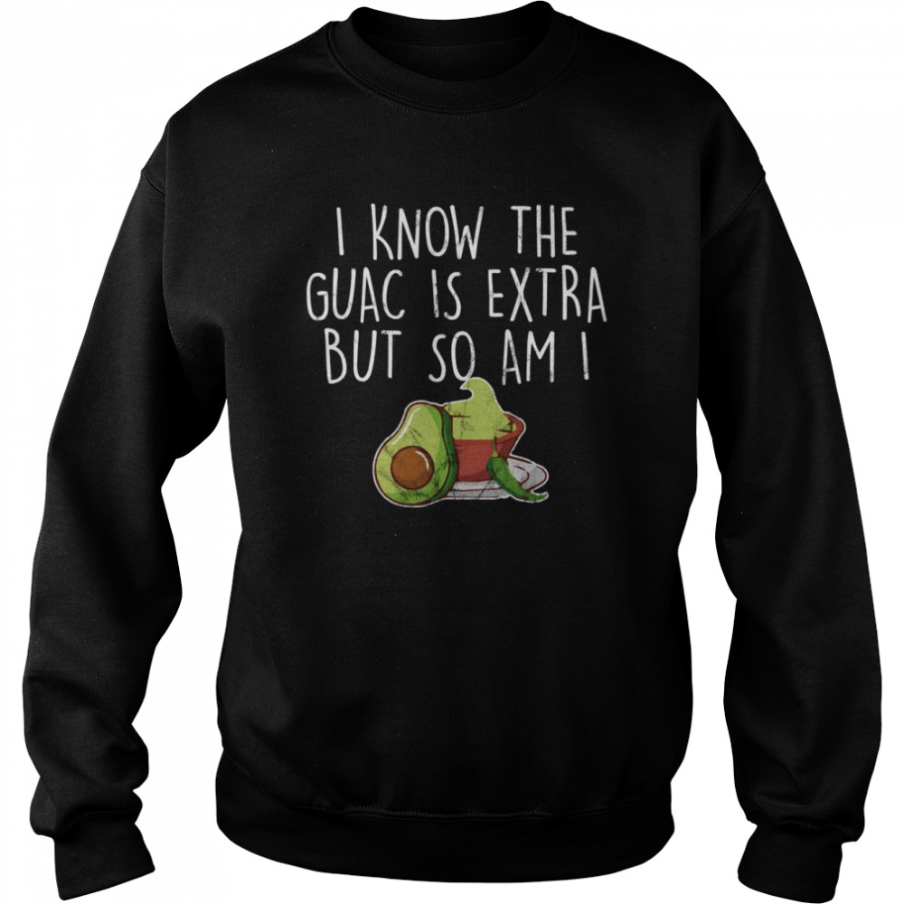 I Know The Guac Is Extra But So Am I Shirt Unisex Sweatshirt