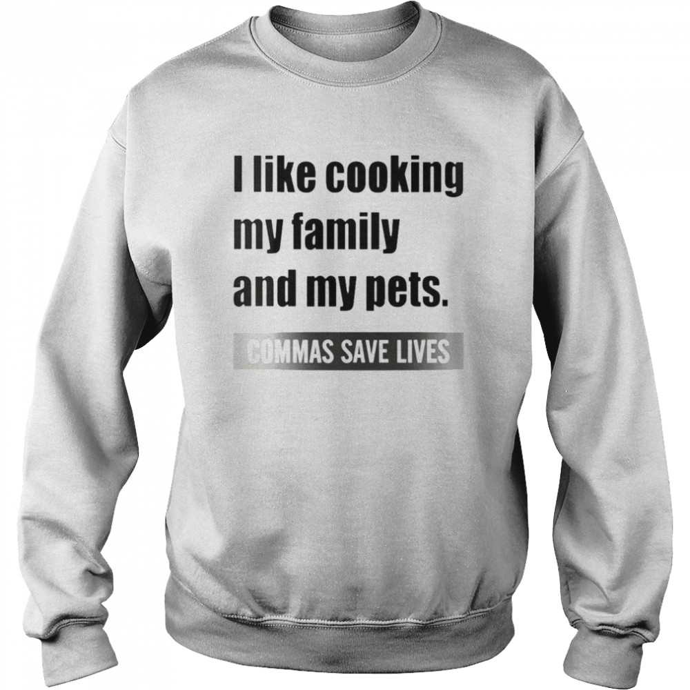 I Like Cooking My Family And My Pets Commas Save Lives White  Unisex Sweatshirt