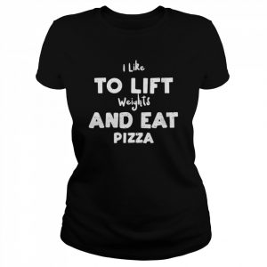 I Like To Lift Weights And Eat Pizza Shirt Classic Women's T-shirt