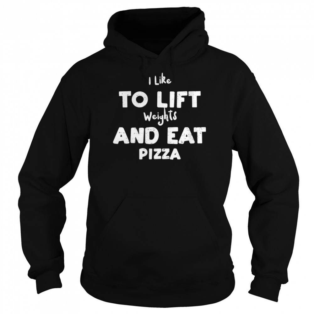 I Like To Lift Weights And Eat Pizza Shirt Unisex Hoodie