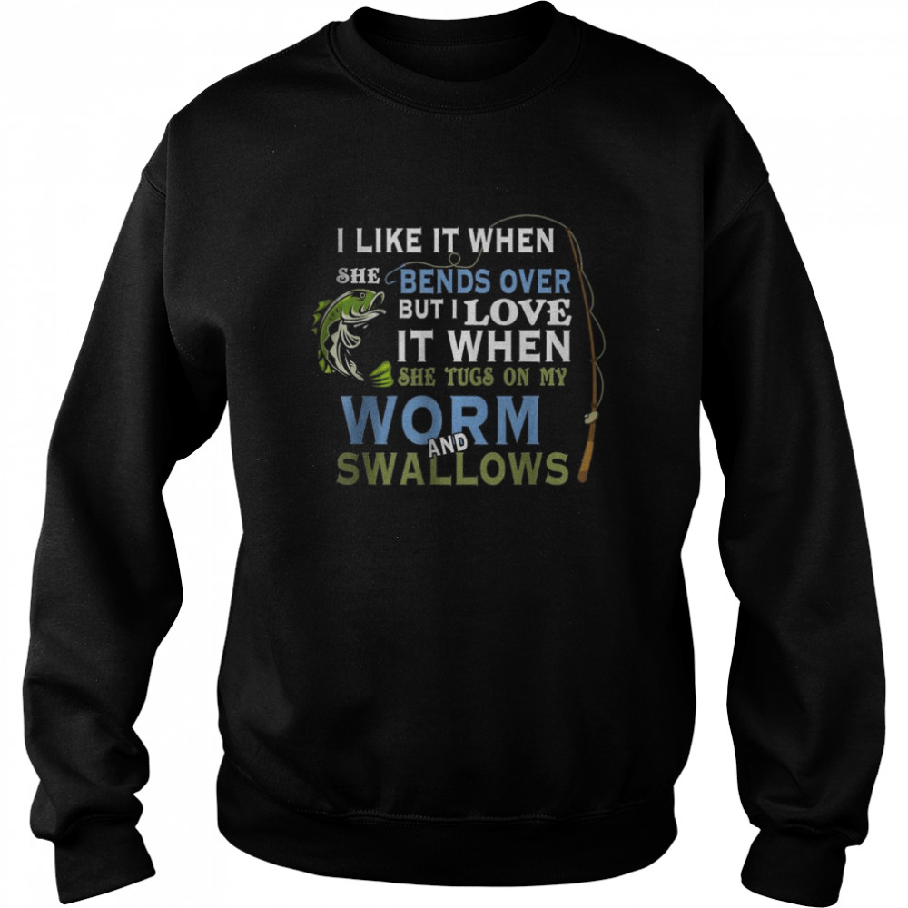 I Like When She Bends When She Tugs On My Worm And Swallows T-Shirt Unisex Sweatshirt