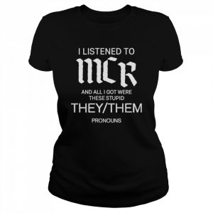 I Listen To Mcr And All I Got Were These Stupid They Them Pronouns Shirt Classic Women's T-shirt