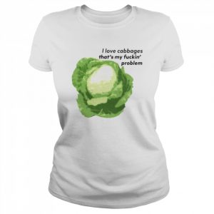 I Love Cabbages That’s My Fuckin’ Problem Shirt Classic Women's T-shirt