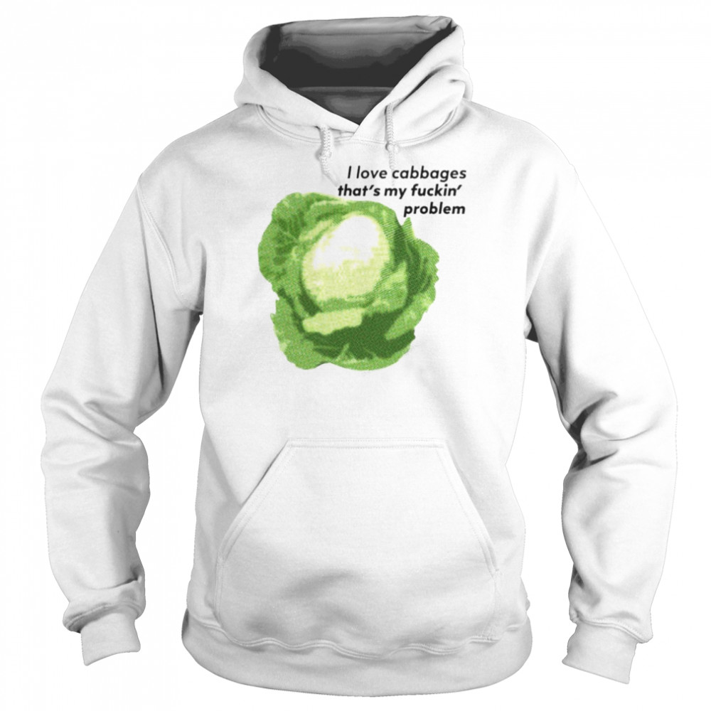 I Love Cabbages That’s My Fuckin’ Problem Shirt Unisex Hoodie