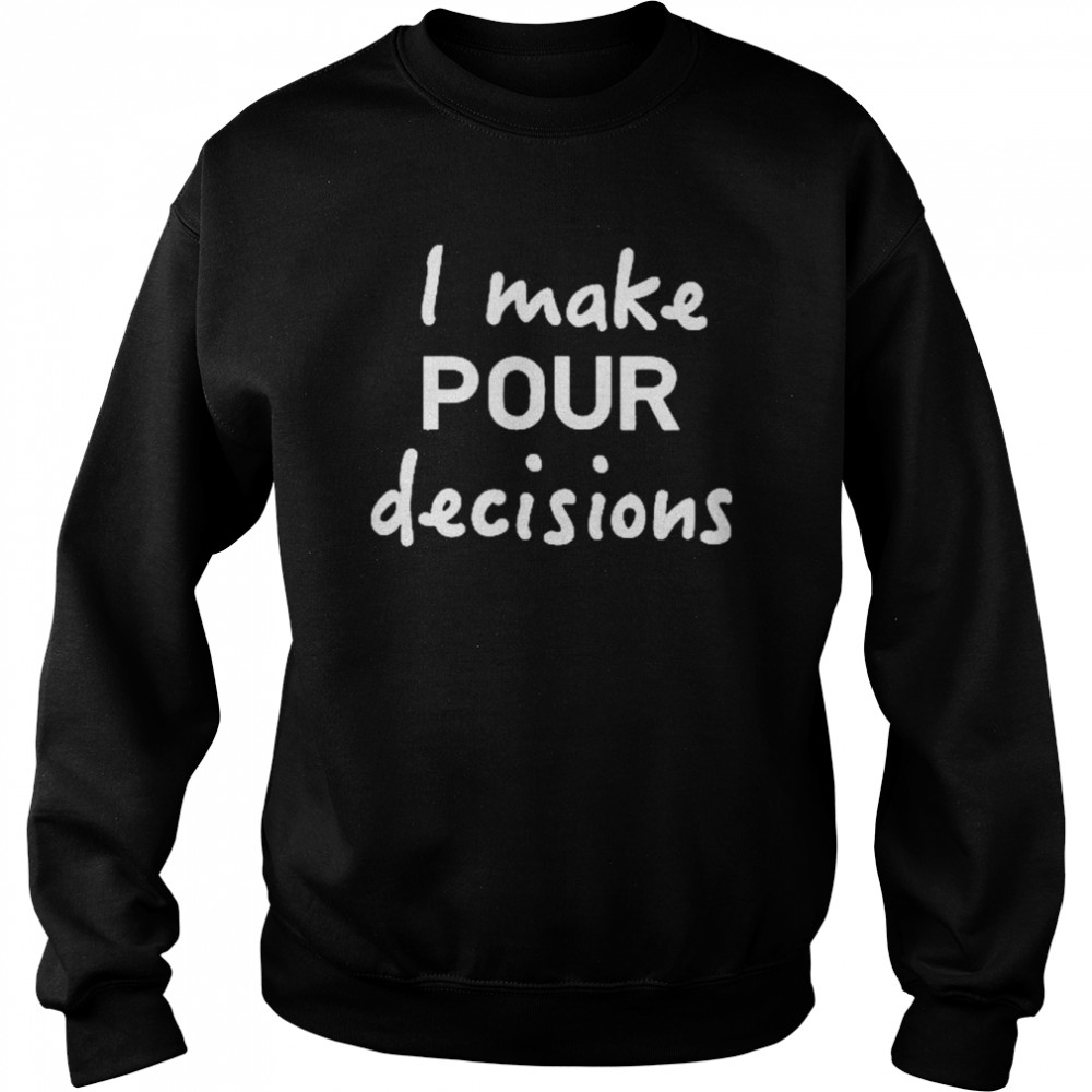 I Make Pour Decisions Shirt Unisex Sweatshirt