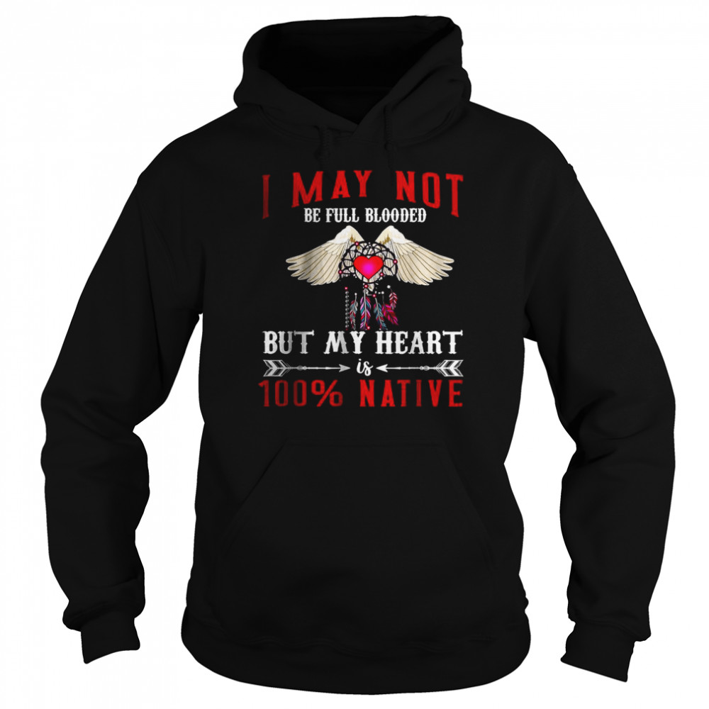 I May Not Is Be Full Blooded But My Heart 100 Native T-Shirt Unisex Hoodie