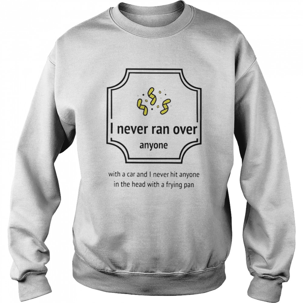 I Never Ran Over Anyone T-Shirt Unisex Sweatshirt