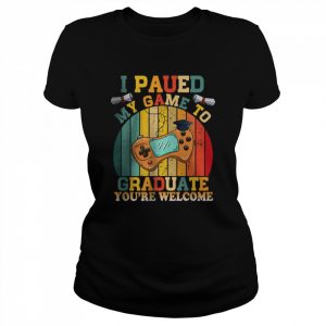 I Paused My Game To Graduate You’re Welcome  Classic Women's T-shirt