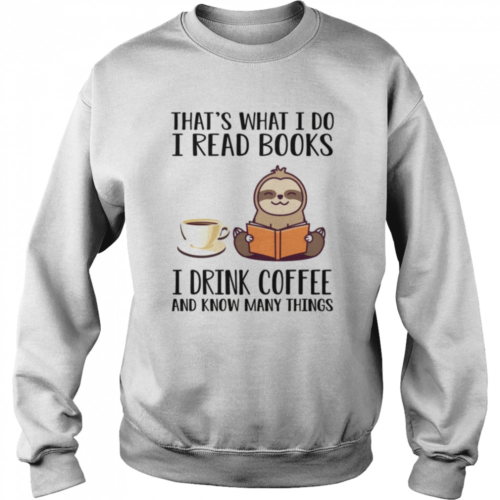 I Read Books Drink Coffee And Know Many Things Sloth Shirt Unisex Sweatshirt