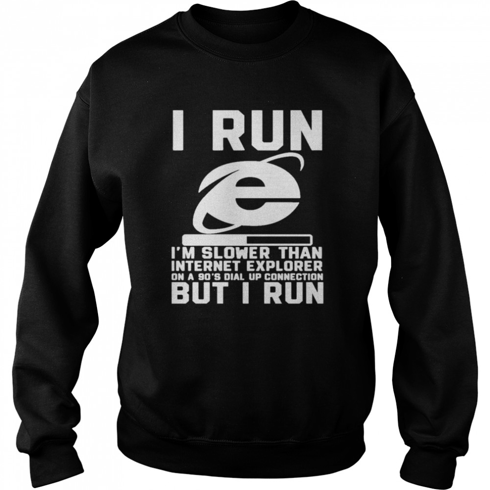 I Run I’m Slower Than Internet Explorer On A 90’S Shirt Unisex Sweatshirt