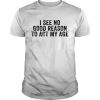 I See No Good Reason To Act My Age Humor DistressedShirt Classic Men's T-shirt