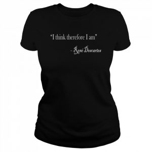 I Think Therefore I Am Rene Descartes Philosophy Design Shirt Classic Women's T-shirt