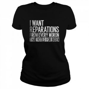 I Want Reparations From Every Moron That Voted For Biden T-Shirt Classic Women's T-shirt