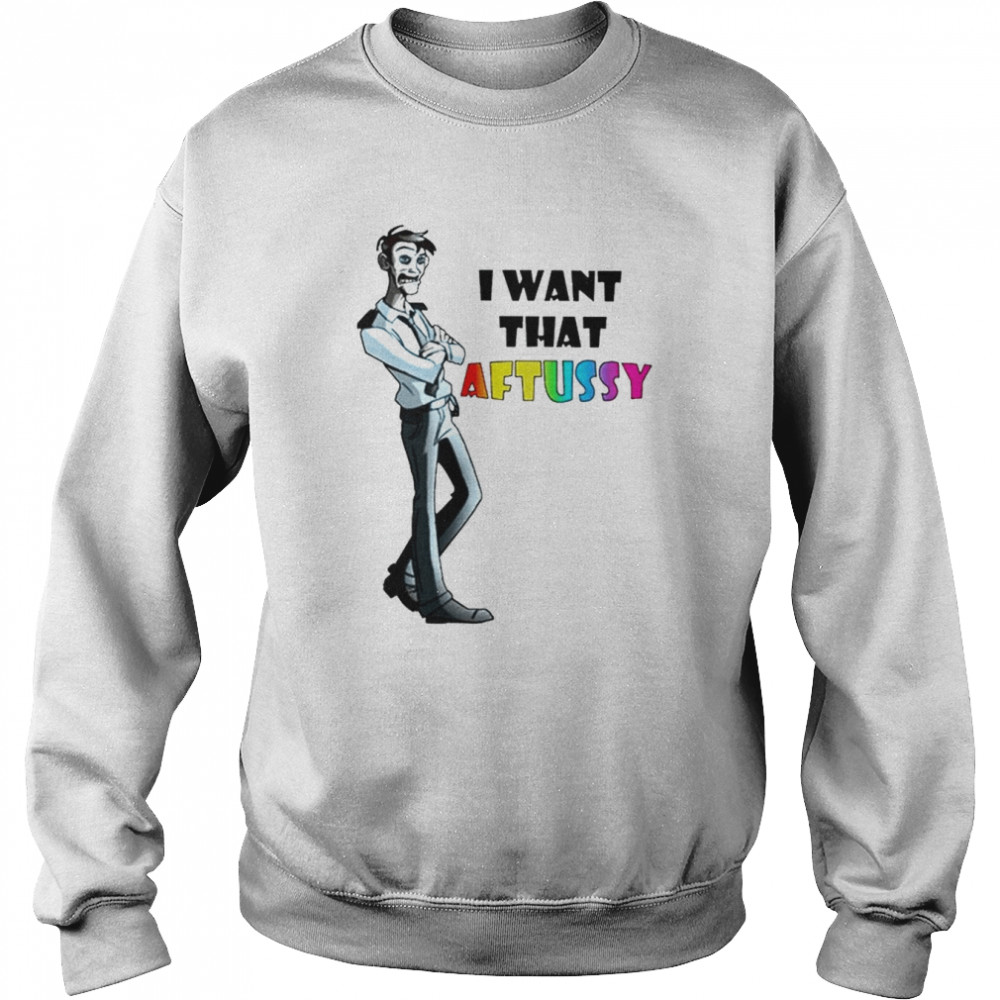 I Want That Aftussy T-Shirt Unisex Sweatshirt