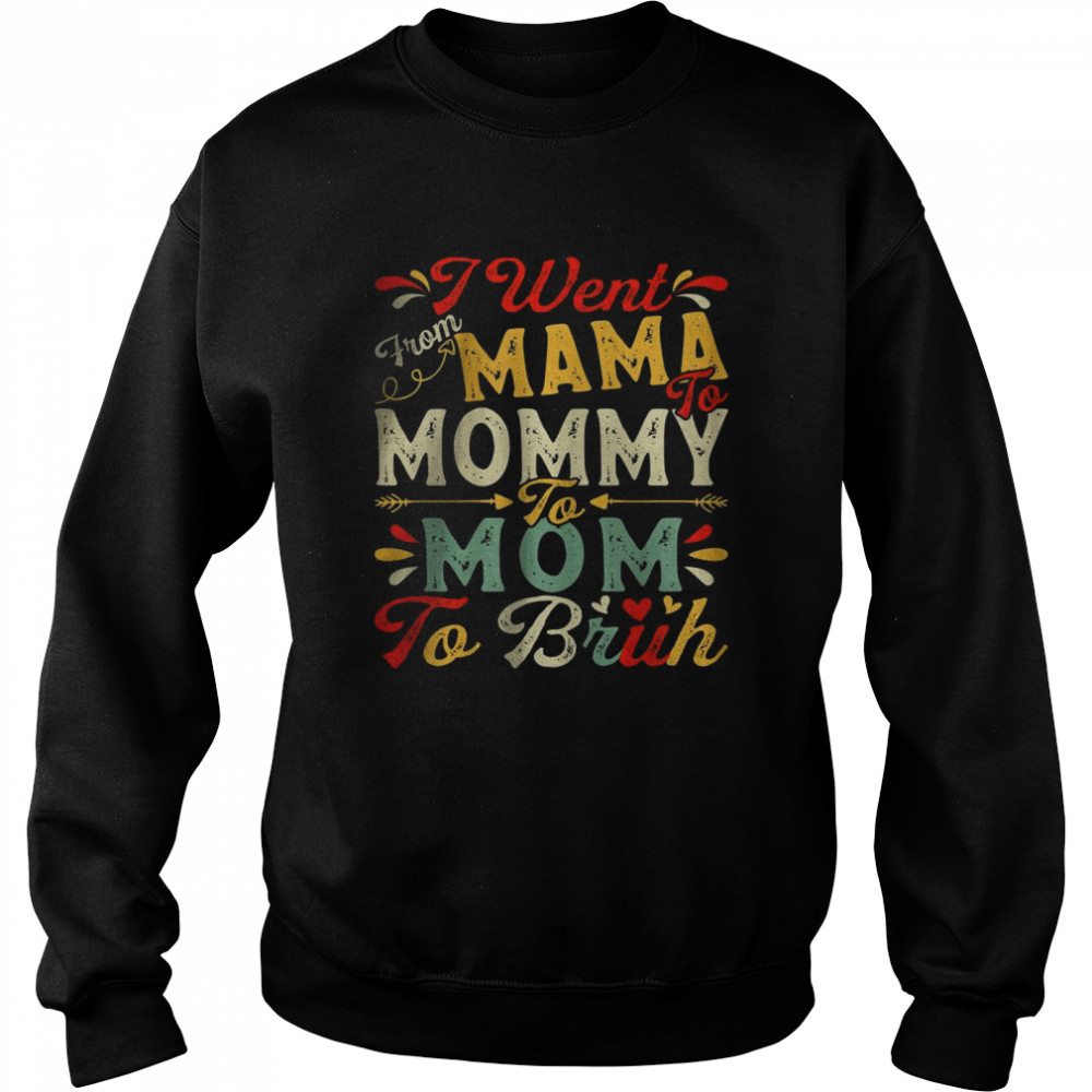 I Went From Mama To Mommy To Mom To Bruh T-Shirt Unisex Sweatshirt