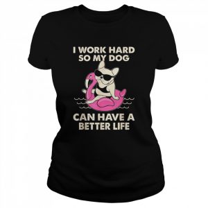 I Work Hard So My Dog Can Have A Better Life Shirt Classic Women's T-shirt