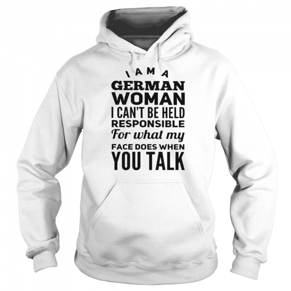 I am a German woman I can’t be held responsible for what my face does when You talk  Unisex Hoodie