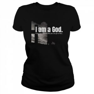 I am a God if you don’t believe me you can go to hell  Classic Women's T-shirt