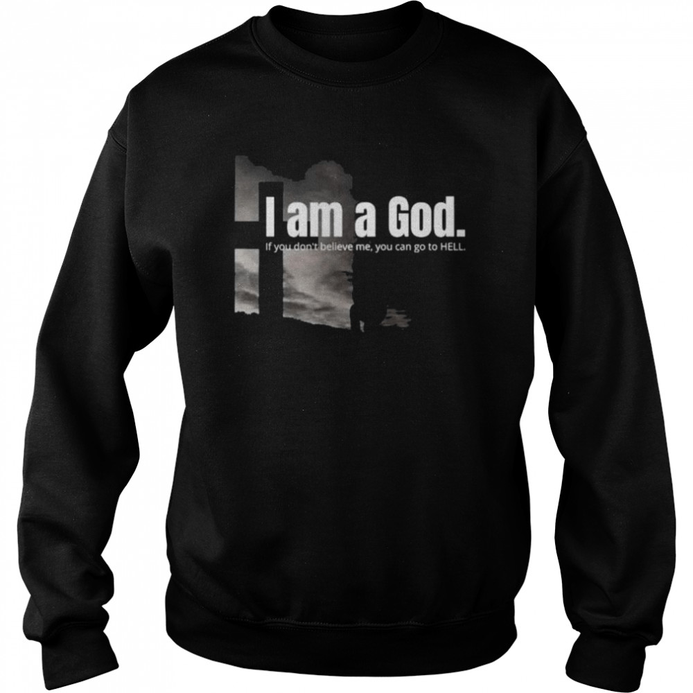 I am a God if you don’t believe me you can go to hell  Unisex Sweatshirt