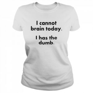 I cannot brain today I has the dumb  Classic Women's T-shirt