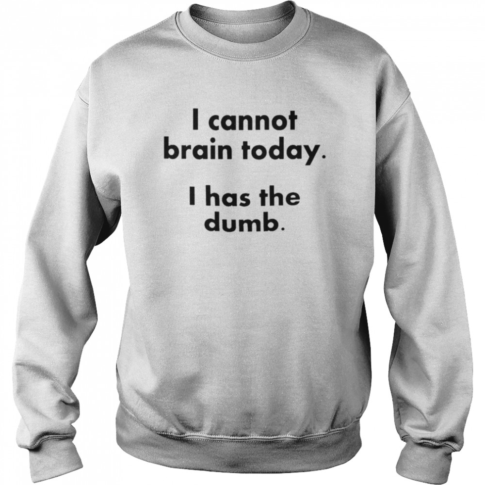 I cannot brain today I has the dumb  Unisex Sweatshirt