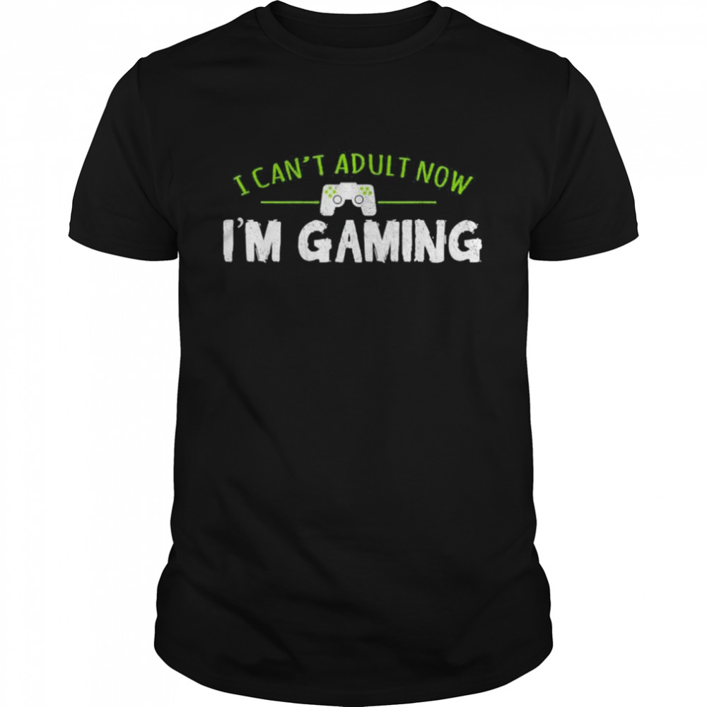 I can’t adult now I’m gaming shirt