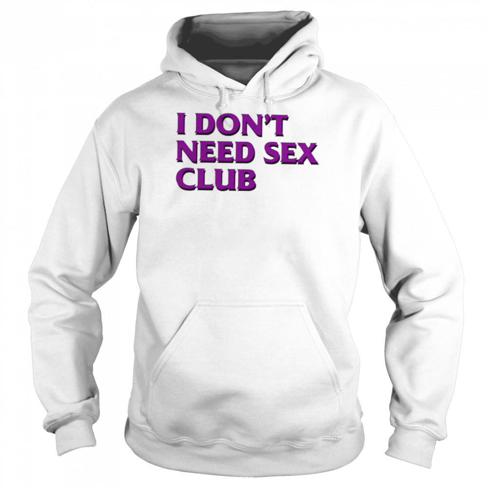 I don’t need sex club 2022 T- Unisex Hoodie