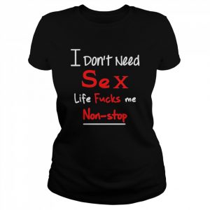 I don’t need sex life fucks me nonstop  Classic Women's T-shirt