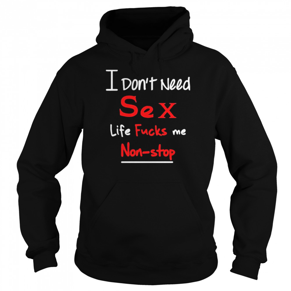 I don’t need sex life fucks me nonstop  Unisex Hoodie