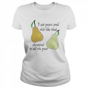 I eat pears and shit like that shoutout to all the pear  Classic Women's T-shirt