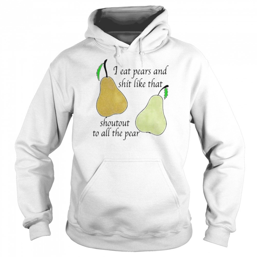 I eat pears and shit like that shoutout to all the pear  Unisex Hoodie