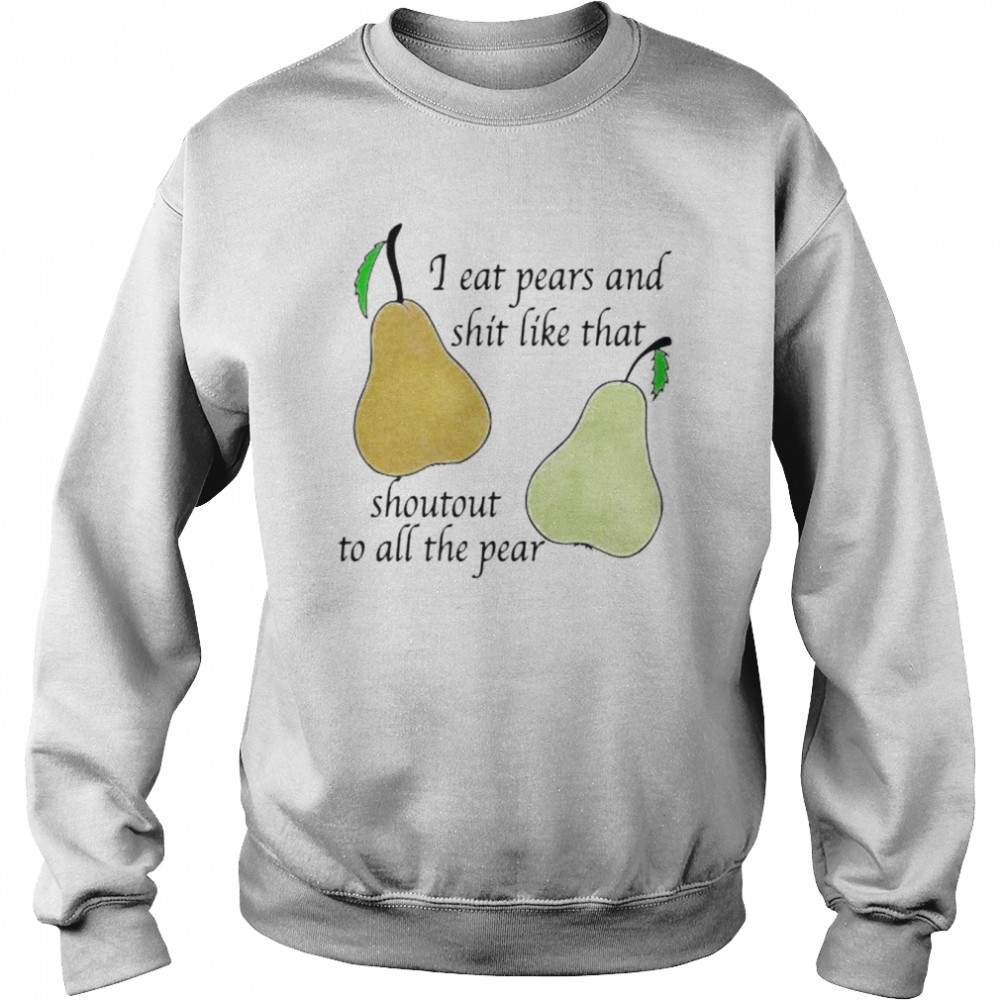 I eat pears and shit like that shoutout to all the pear  Unisex Sweatshirt