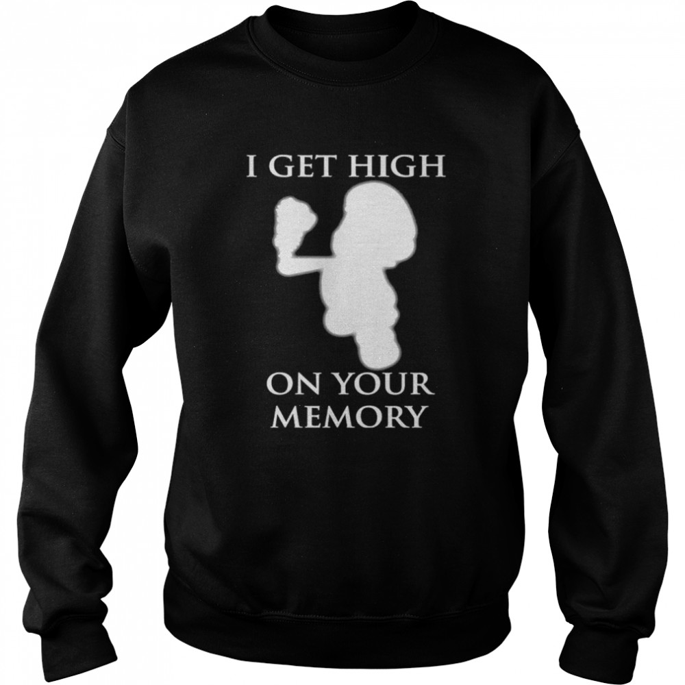 I get high on your memory  Unisex Sweatshirt