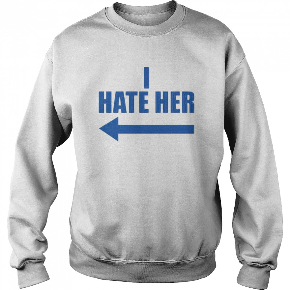 I hate her  Unisex Sweatshirt