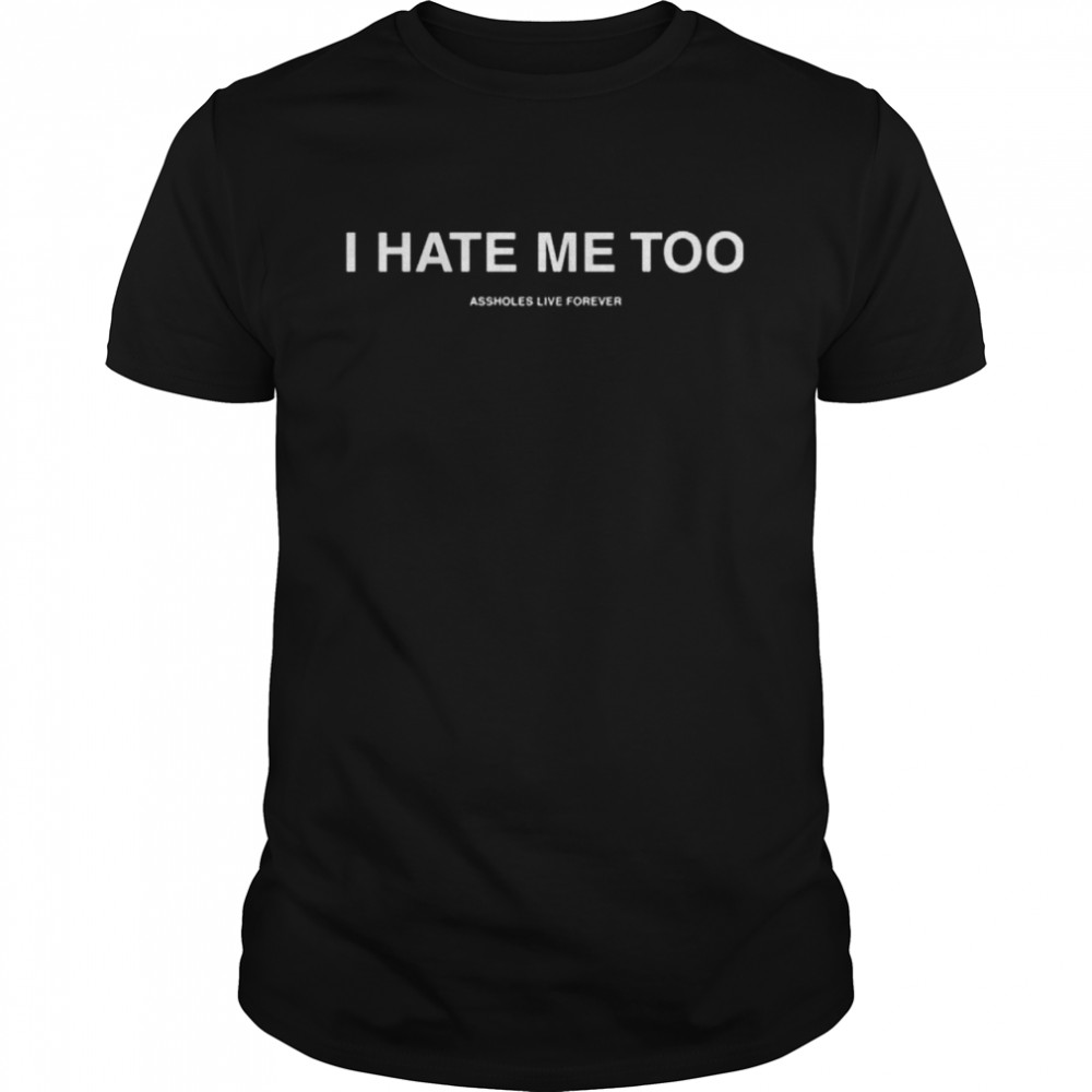 I hate me too assholes live forever shirt