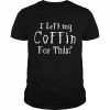 I left my coffin for this  Classic Men's T-shirt