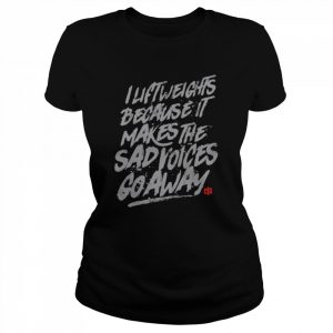 I lift weights because it makes the sad voices go away  Classic Women's T-shirt