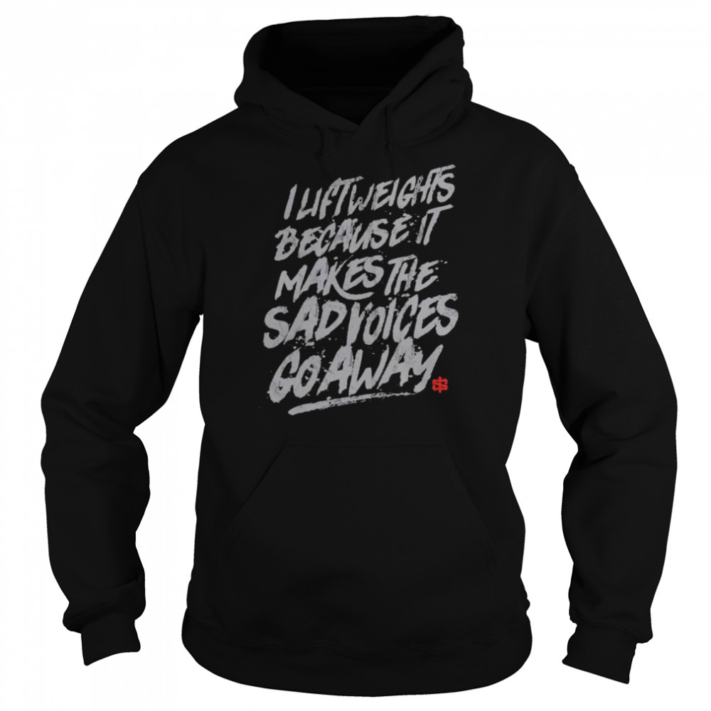 I lift weights because it makes the sad voices go away  Unisex Hoodie