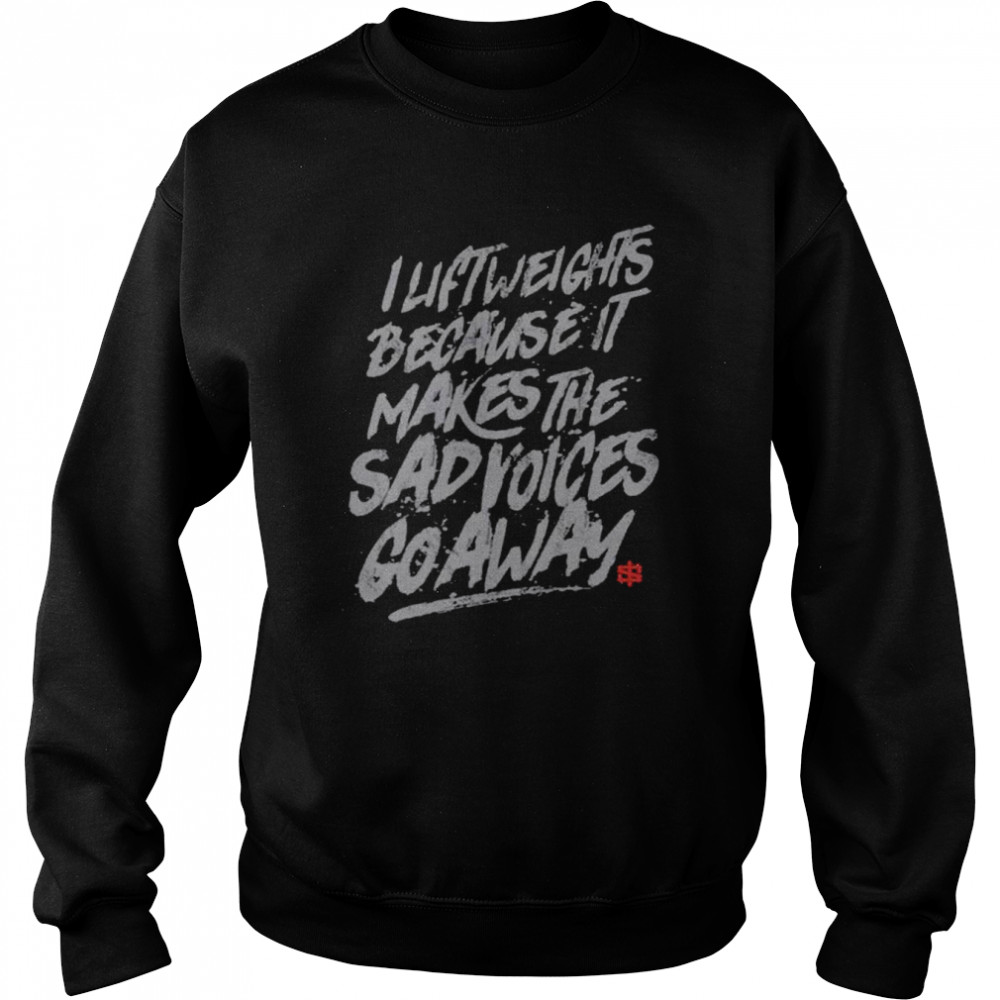 I lift weights because it makes the sad voices go away  Unisex Sweatshirt