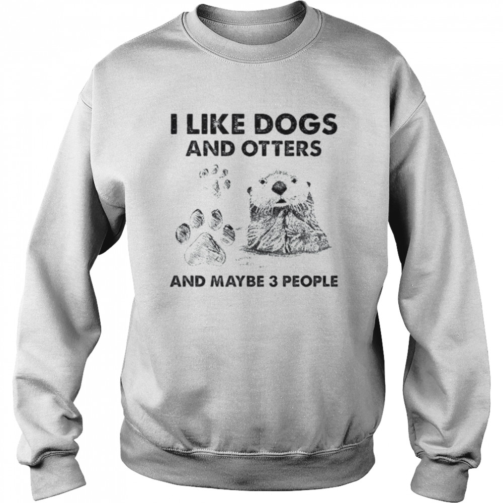 I like Dogs and Otters and maybe 3 people  Unisex Sweatshirt