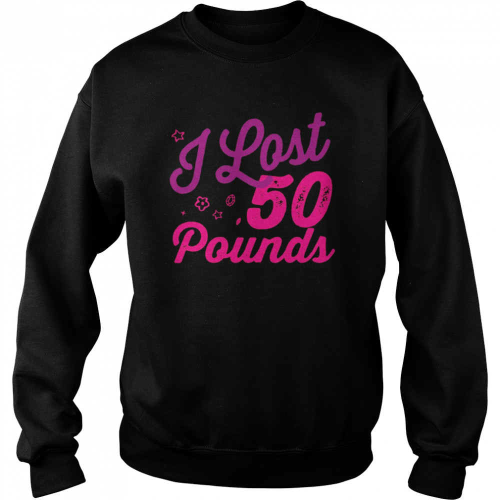 I lost 50 pounds Health goals Celebration Idea Design Girly Shirt Unisex Sweatshirt