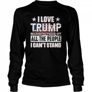 I love Trump because he pisses off all people I can’t stand  Long Sleeved T-shirt