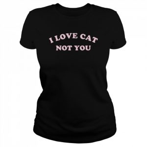 I love cat not you  Classic Women's T-shirt